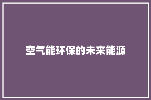 空气能环保的未来能源 家电维护