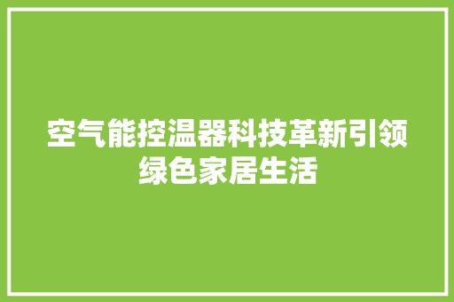 空气能控温器科技革新引领绿色家居生活 翻新改色