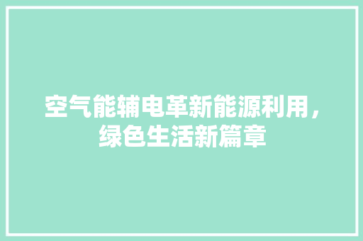 空气能辅电革新能源利用，绿色生活新篇章 家电维护