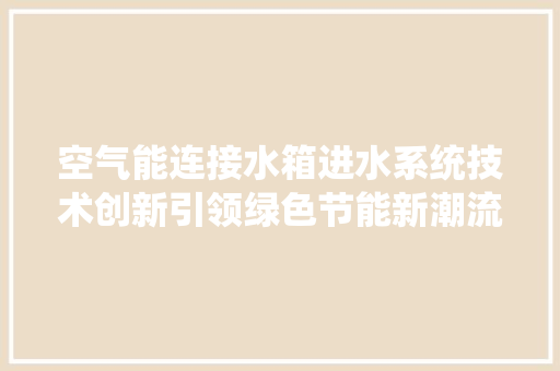 空气能连接水箱进水系统技术创新引领绿色节能新潮流 家具修理