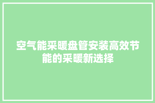 空气能采暖盘管安装高效节能的采暖新选择 清洁保养