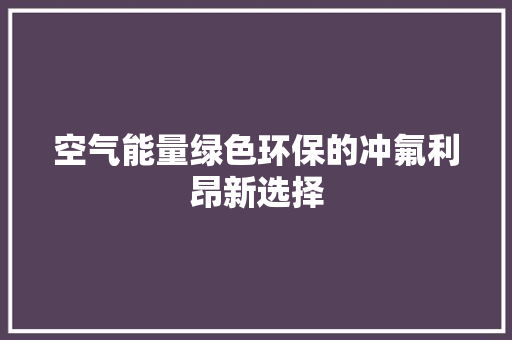 空气能量绿色环保的冲氟利昂新选择 清洁保养