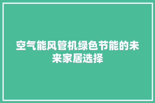 空气能风管机绿色节能的未来家居选择 家电维护