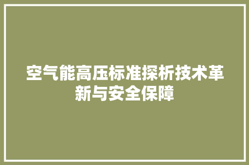空气能高压标准探析技术革新与安全保障 清洁保养