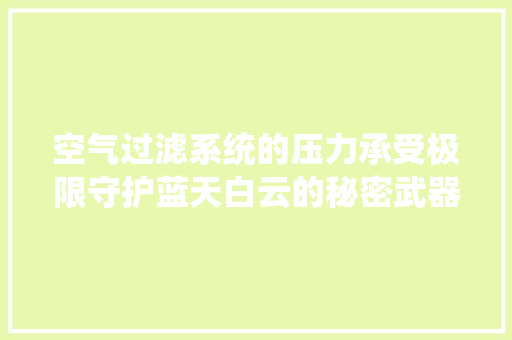 空气过滤系统的压力承受极限守护蓝天白云的秘密武器 灯具安装