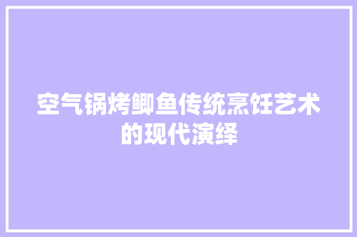 空气锅烤鲫鱼传统烹饪艺术的现代演绎 家具修理
