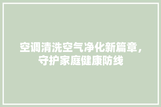 空调清洗空气净化新篇章，守护家庭健康防线 热水器