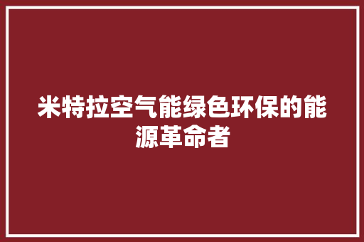 米特拉空气能绿色环保的能源革命者 热水器