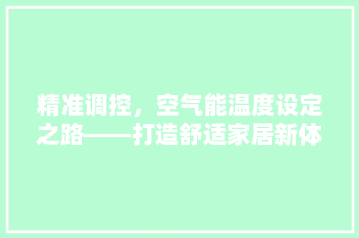 精准调控，空气能温度设定之路——打造舒适家居新体验 空调