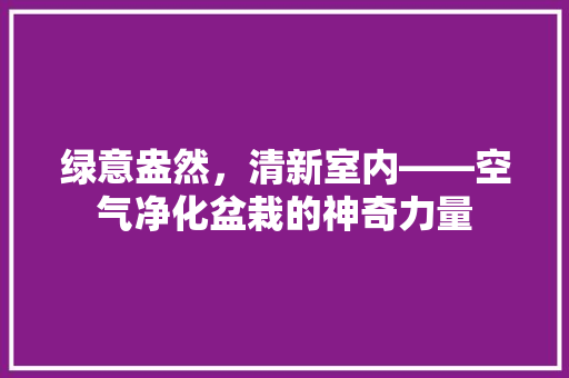 绿意盎然，清新室内——空气净化盆栽的神奇力量 灯具安装