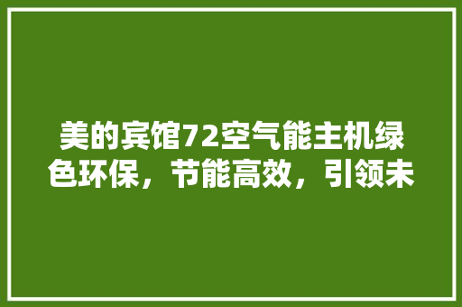 美的宾馆72空气能主机绿色环保，节能高效，引领未来酒店能源革命 旧房改造