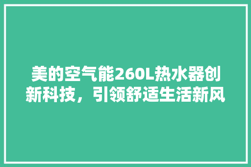 美的空气能260L热水器创新科技，引领舒适生活新风尚 洁具维修