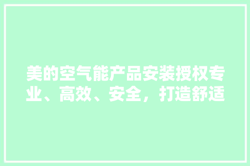 美的空气能产品安装授权专业、高效、安全，打造舒适家居环境 家电维护