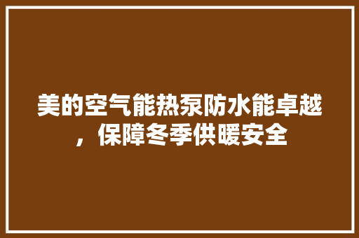 美的空气能热泵防水能卓越，保障冬季供暖安全 清洁保养