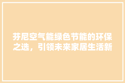 芬尼空气能绿色节能的环保之选，引领未来家居生活新潮流 家电维护