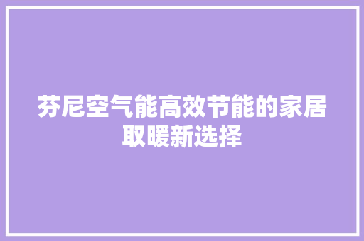 芬尼空气能高效节能的家居取暖新选择 热水器