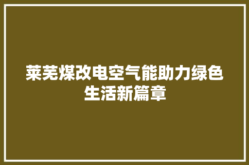 莱芜煤改电空气能助力绿色生活新篇章 龙头管件