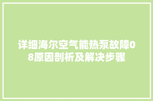 详细海尔空气能热泵故障08原因剖析及解决步骤 水电维修
