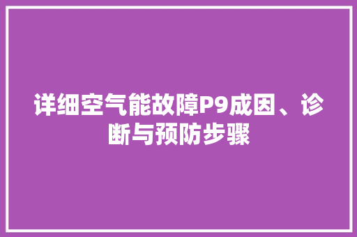 详细空气能故障P9成因、诊断与预防步骤 空调