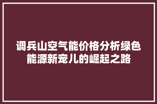 调兵山空气能价格分析绿色能源新宠儿的崛起之路 家居维修