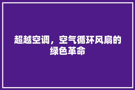 超越空调，空气循环风扇的绿色革命 空调
