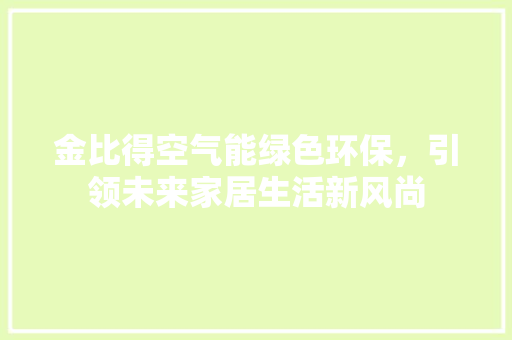 金比得空气能绿色环保,引领未来家居生活新风尚 洁具维修 金比得空气能绿色环保,引领未来家居生活新风尚 洁具维修