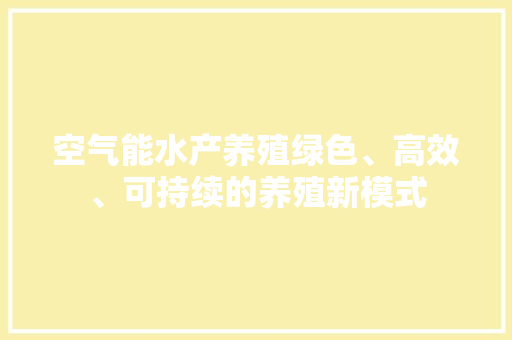 空气能水产养殖绿色、高效、可持续的养殖新模式 水电维修 空气能水产养殖绿色、高效、可持续的养殖新模式 水电维修