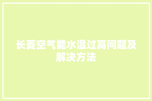 长菱空气能水温过高问题及解决方法 冰箱