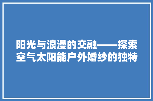阳光与浪漫的交融——探索空气太阳能户外婚纱的独特魅力 热水器
