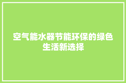 空气能水器节能环保的绿色生活新选择 旧房改造