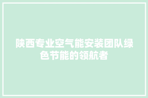 陕西专业空气能安装团队绿色节能的领航者 洁具维修