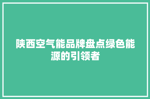 陕西空气能品牌盘点绿色能源的引领者 翻新改色
