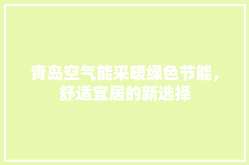 青岛空气能采暖绿色节能，舒适宜居的新选择 空调