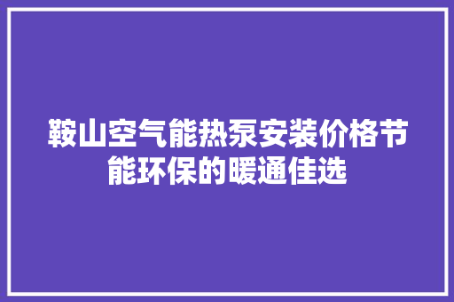 鞍山空气能热泵安装价格节能环保的暖通佳选 清洁保养