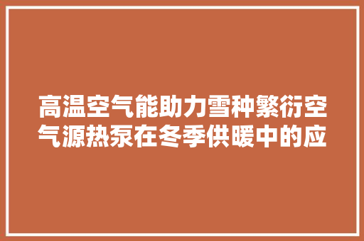 高温空气能助力雪种繁衍空气源热泵在冬季供暖中的应用 装修设计