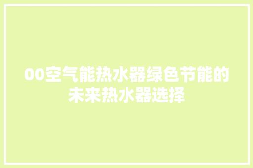 00空气能热水器绿色节能的未来热水器选择 龙头管件