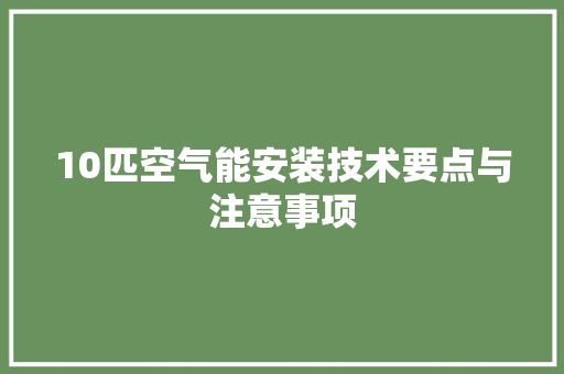 10匹空气能安装技术要点与注意事项 家居维修