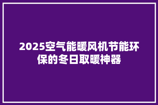 2025空气能暖风机节能环保的冬日取暖神器 热水器