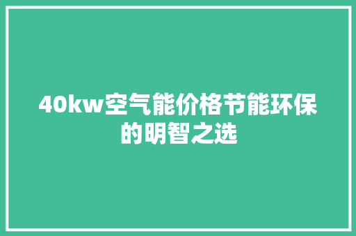 40kw空气能价格节能环保的明智之选 装修设计