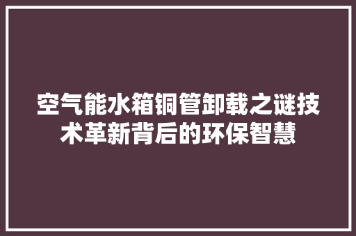 空气能水箱铜管卸载之谜技术革新背后的环保智慧 灯具安装