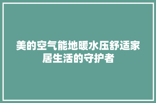 美的空气能地暖水压舒适家居生活的守护者 洁具维修
