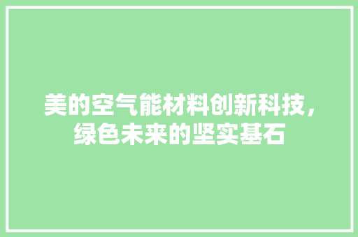 美的空气能材料创新科技，绿色未来的坚实基石 装修设计