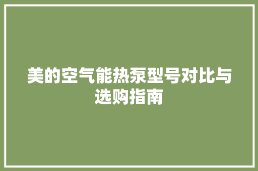 美的空气能热泵型号对比与选购指南 热水器