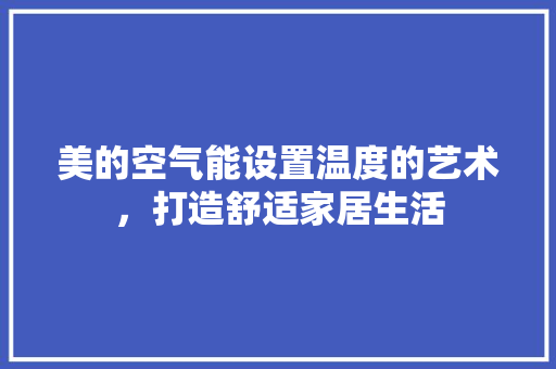 美的空气能设置温度的艺术，打造舒适家居生活 龙头管件
