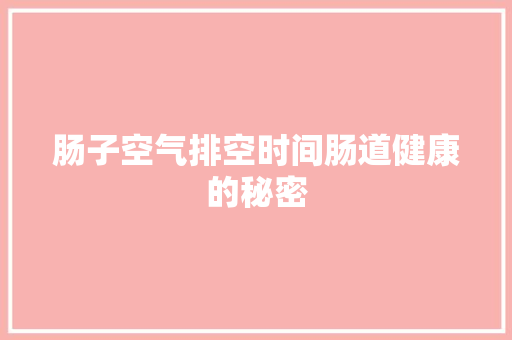 肠子空气排空时间肠道健康的秘密 旧房改造