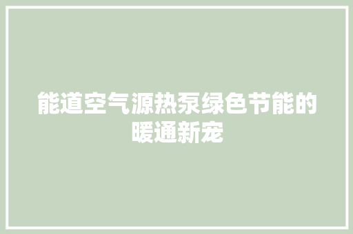 能道空气源热泵绿色节能的暖通新宠 家电维护