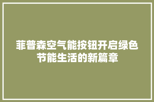 菲普森空气能按钮开启绿色节能生活的新篇章 空调