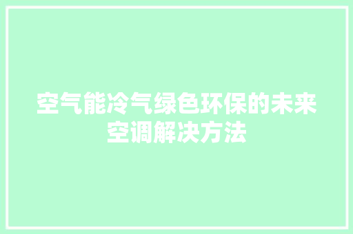 空气能冷气绿色环保的未来空调解决方法 水电维修
