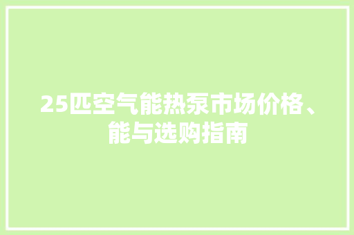 25匹空气能热泵市场价格、能与选购指南 洁具维修