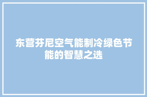东营芬尼空气能制冷绿色节能的智慧之选 冰箱